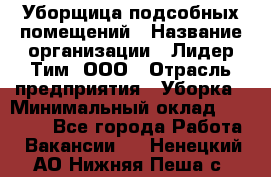 Уборщица подсобных помещений › Название организации ­ Лидер Тим, ООО › Отрасль предприятия ­ Уборка › Минимальный оклад ­ 27 500 - Все города Работа » Вакансии   . Ненецкий АО,Нижняя Пеша с.